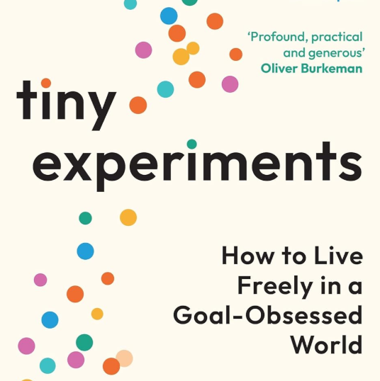 Book: Tiny Experiments: How to Live Freely in a Goal-Obsessed World